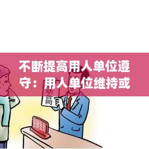 不断提高用人单位遵守：用人单位维持或提高劳动合同约定条件续订劳动合同 