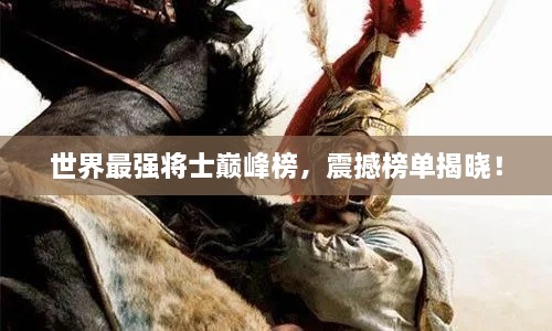 世界最强将士巅峰榜，震撼榜单揭晓！