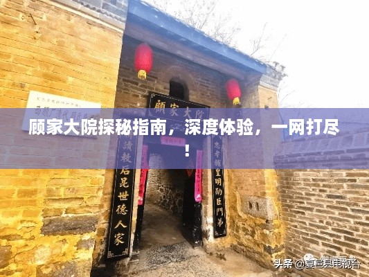 顾家大院探秘指南，深度体验，一网打尽！