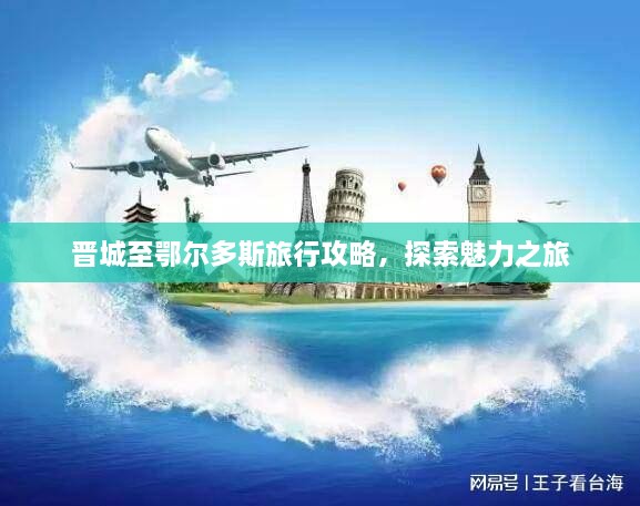 晋城至鄂尔多斯旅行攻略，探索魅力之旅
