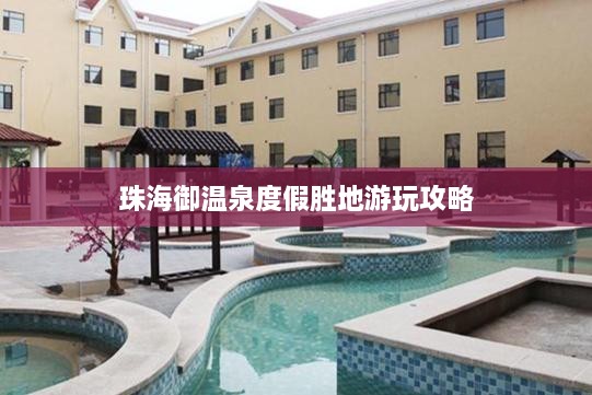 珠海御温泉度假胜地游玩攻略