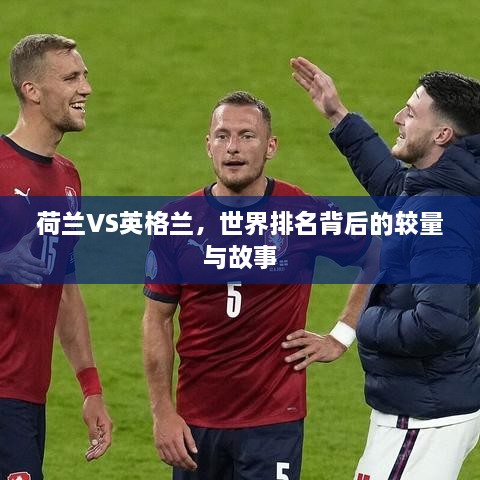 荷兰VS英格兰，世界排名背后的较量与故事