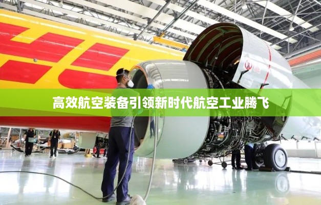 高效航空装备引领新时代航空工业腾飞