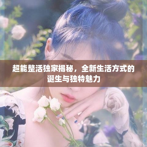 超能整活独家揭秘，全新生活方式的诞生与独特魅力