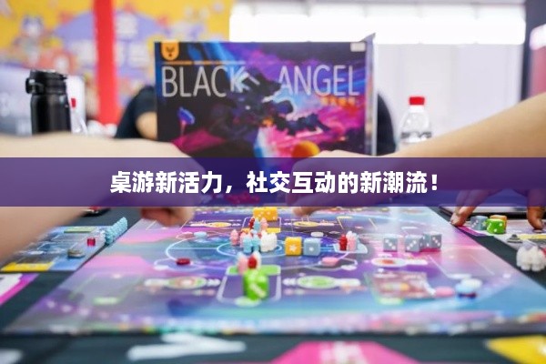桌游新活力，社交互动的新潮流！
