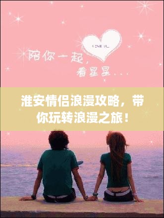 淮安情侣浪漫攻略，带你玩转浪漫之旅！