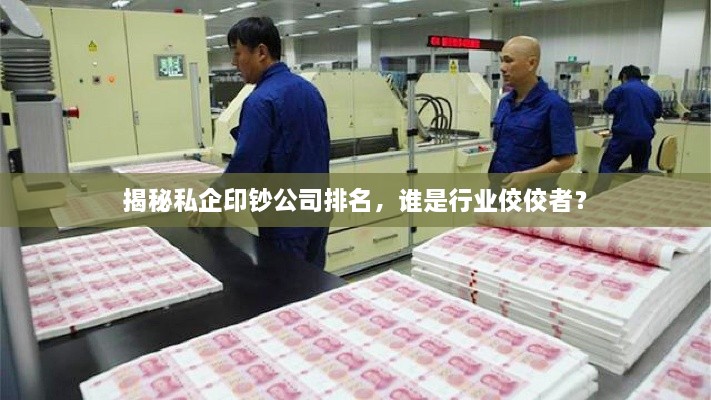 揭秘私企印钞公司排名，谁是行业佼佼者？