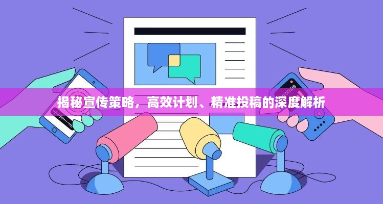揭秘宣传策略，高效计划、精准投稿的深度解析