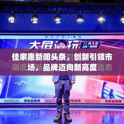 佳家惠新闻头条，创新引领市场，品牌迈向新高度