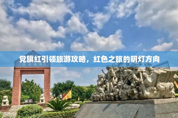 党旗红引领旅游攻略，红色之旅的明灯方向