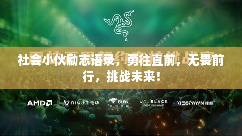 社会小伙励志语录，勇往直前，无畏前行，挑战未来！