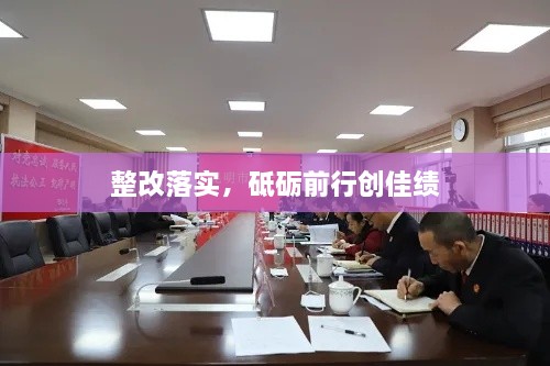 整改落实，砥砺前行创佳绩