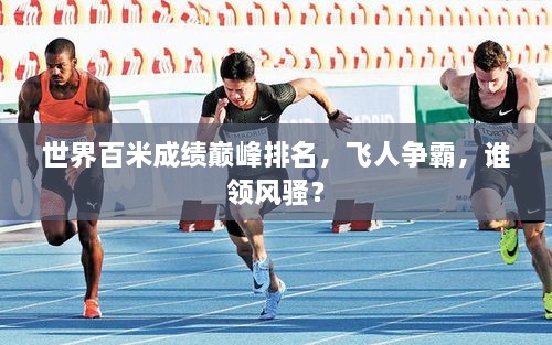 世界百米成绩巅峰排名，飞人争霸，谁领风骚？