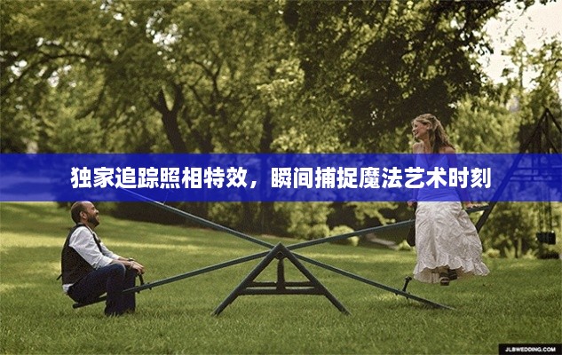独家追踪照相特效，瞬间捕捉魔法艺术时刻