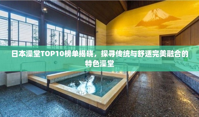 日本澡堂TOP10榜单揭晓，探寻传统与舒适完美融合的特色澡堂