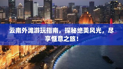 云南外滩游玩指南，探秘绝美风光，尽享惬意之旅！
