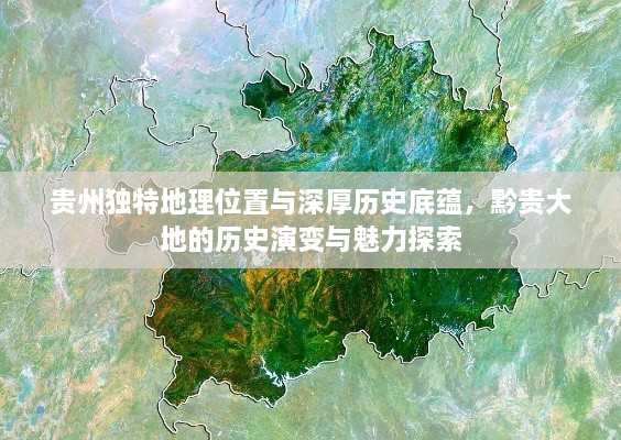 贵州独特地理位置与深厚历史底蕴，黔贵大地的历史演变与魅力探索