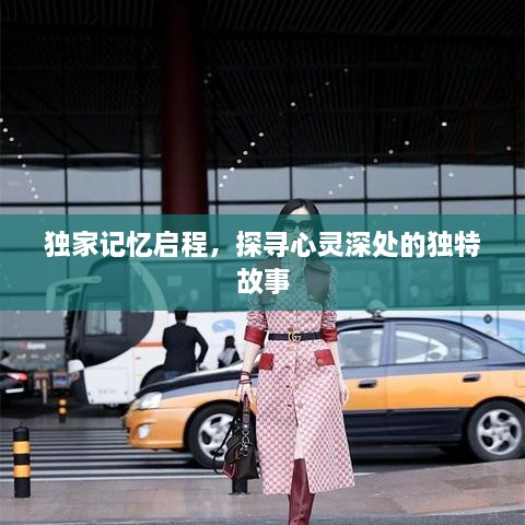 独家记忆启程，探寻心灵深处的独特故事