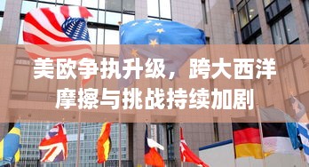 美欧争执升级，跨大西洋摩擦与挑战持续加剧
